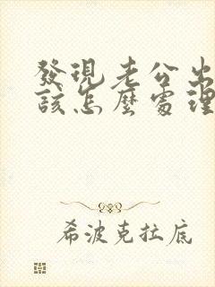 发现老公出轨了该怎么处理