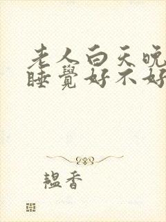 老人白天晚上都睡觉好不好