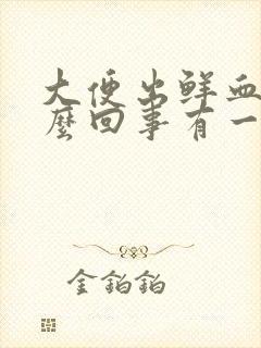 大便出鲜血是怎么回事有一点疼