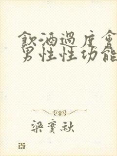 饮酒过度会影响男性性功能吗