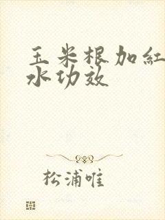 玉米根加红枣煮水功效