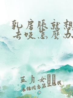 乳房胀就想男人去咬怎么办