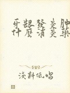 牙龈发炎肿痛吃什么消炎药管用吗