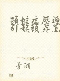 颈椎病压迫神经引起头疼怎么治疗