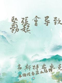 紧张会导致无法勃起