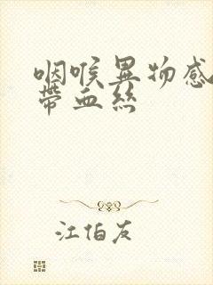 咽喉异物感痰中带血丝