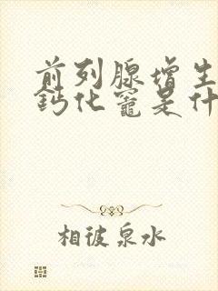 前列腺增生并有钙化灶是什么意思