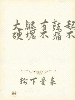 大腿有鼓起来的硬块不痛不痒