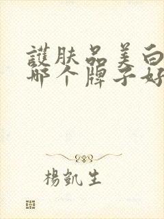 护肤品美白去黄哪个牌子好用推荐