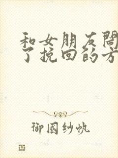 和女朋友闹别扭了挽回的方法