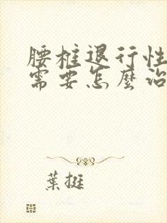 腰椎退行性改变需要怎么治疗