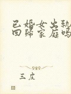 已婚女出轨后能回归家庭吗