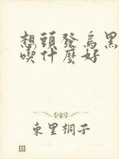 想头发乌黑浓密吃什么好