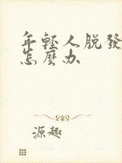 年轻人脱发严重怎么办