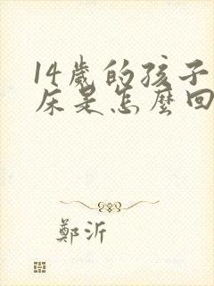 14岁的孩子尿床是怎么回事