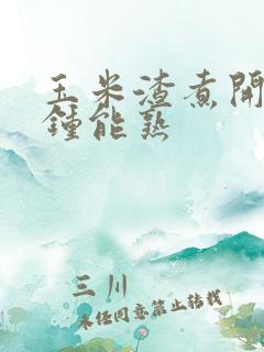 玉米渣煮开几分钟能熟