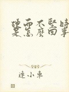 硬而不坚时间短是怎么回事