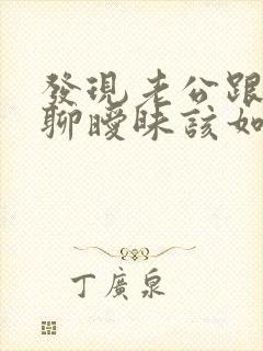 发现老公跟别人聊暧昧该如何处理