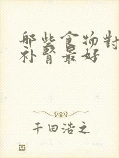 哪些食物对男人补肾最好