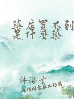 药店买不到的药是什么药