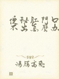 便秘肛门口硬拉不出怎么办