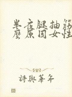 半夜腿抽筋是什么原因女性