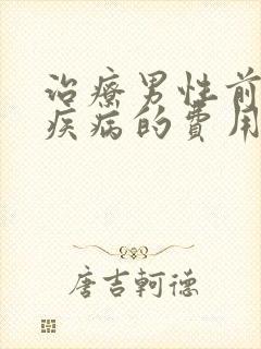 治疗男性前列腺疾病的费用