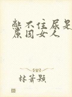 憋不住尿是什么原因女人