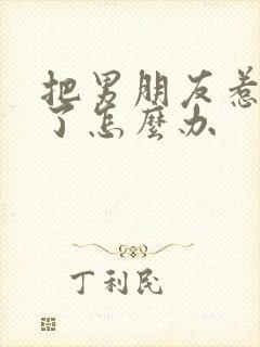 把男朋友惹生气了怎么办