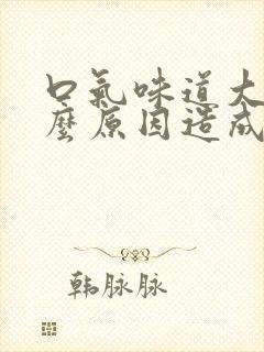 口气味道大是什么原因造成的