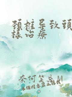 颈椎导致头晕怎样治疗