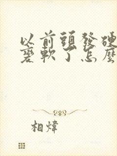 以前头发硬现在变软了怎么回事