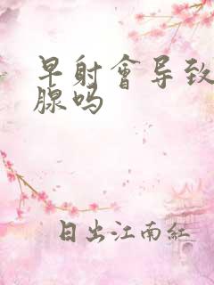 早射会导致前列腺吗