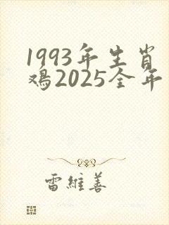 1993年生肖鸡2025全年运势