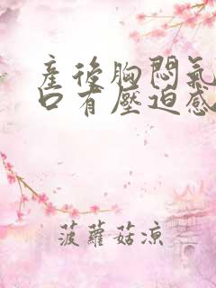 产后胸闷气短胸口有压迫感总想深呼吸