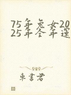 75年兔女2025年全年运势