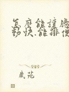 怎么能让肠道蠕动快.能排便通畅点