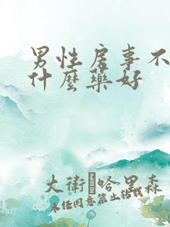 男性房事不硬吃什么药好