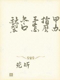 秋冬手指甲旁边裂口怎么办