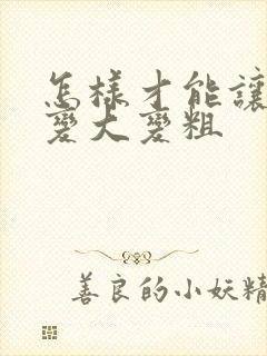 怎样才能让弟弟变大变粗