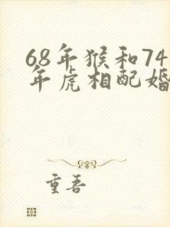 68年猴和74年虎相配婚姻如何