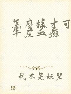 怎么样才可以去牛皮血癣