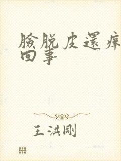 脸脱皮还痒怎么回事