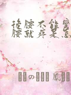 后腰不能弯 弯腰就疼是怎么回事