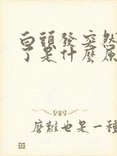 白头发突然变黑了是什么原因引起的