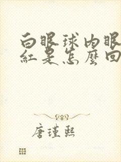 白眼球内眼角发红是怎么回事