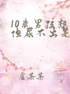 10岁男孩想尿但尿不出是什么原因