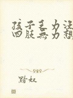 孩子乏力没精神四肢无力想睡觉