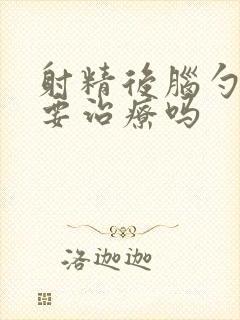 射精后脑勺疼需要治疗吗