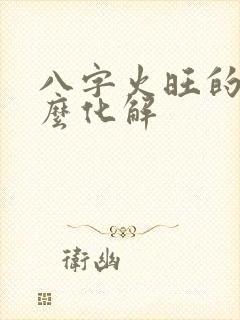 八字火旺的人怎么化解